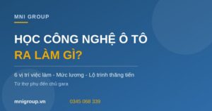 Học Công nghệ ô tô ra làm gì mức lương lộ trình MNI GROUP