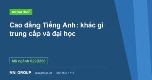 Cao đẳng Tiếng Anh: khác gì trung cấp và đại học — Mã ngành 6220206 — MNI GROUP