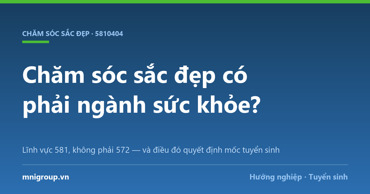 cham soc sac dep co phai nganh suc khoe khong Chăm sóc sắc đẹp có phải ngành sức khỏe? — Lĩnh vực 581, không phải 572 — và điều đó quyết định mốc tuyển sinh