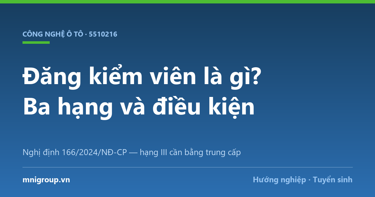 dang kiem vien la gi Đăng kiểm viên là gì? Ba hạng và điều kiện — Nghị định 166/2024/NĐ-CP — hạng III cần bằng trung cấp