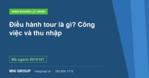 Điều hành tour là gì? Công việc và thu nhập — Mã ngành 5810107 — MNI GROUP