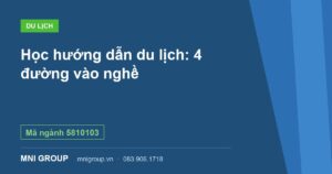 Học hướng dẫn du lịch: 4 đường vào nghề — Mã ngành 5810103 — MNI GROUP