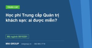 Học phí Trung cấp Quản trị khách sạn: ai được miễn? — Mã ngành 5810201 — MNI GROUP