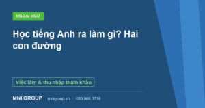 Học tiếng Anh ra làm gì? Hai con đường — Việc làm & thu nhập tham khảo — MNI GROUP