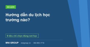 Hướng dẫn du lịch học trường nào? — 6 tiêu chí chọn đúng nơi học — MNI GROUP
