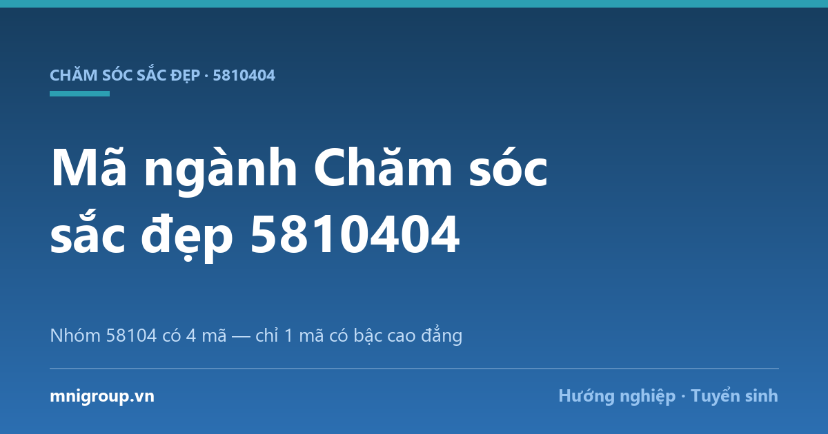 ma nganh cham soc sac dep Mã ngành Chăm sóc sắc đẹp 5810404 — Nhóm 58104 có 4 mã — chỉ 1 mã có bậc cao đẳng